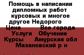 Помощь в написании дипломных работ, курсовых и многое другое.Недорого!!! › Цена ­ 300 - Все города Услуги » Обучение. Курсы   . Амурская обл.,Мазановский р-н